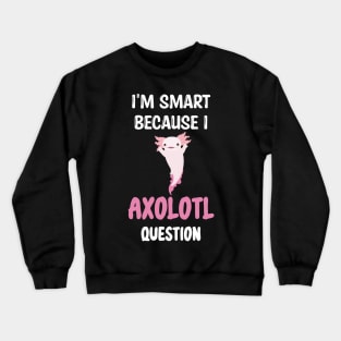 I'm Smart Because I Axolotl Questions - Cute Axolotl Pet Lovers Gift Crewneck Sweatshirt